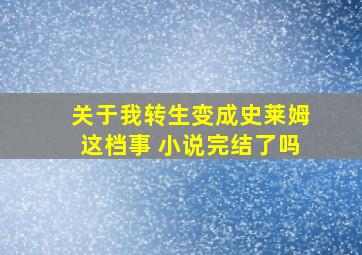 关于我转生变成史莱姆这档事 小说完结了吗